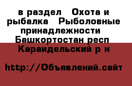  в раздел : Охота и рыбалка » Рыболовные принадлежности . Башкортостан респ.,Караидельский р-н